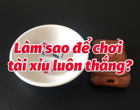 Cách chơi tài xỉu luôn thắng